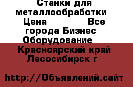 Станки для металлообработки › Цена ­ 20 000 - Все города Бизнес » Оборудование   . Красноярский край,Лесосибирск г.